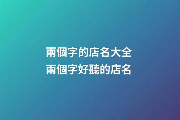 兩個字的店名大全 兩個字好聽的店名-第1張-店鋪起名-玄機派